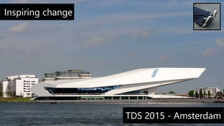 Inspiring change
TDS 2015 - Amsterdam
 