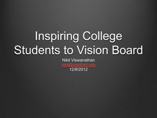 Inspiring College
Students to Vision Board
        Nikil Viswanathan
        nikil@stanford.edu
             12/8/2012
 