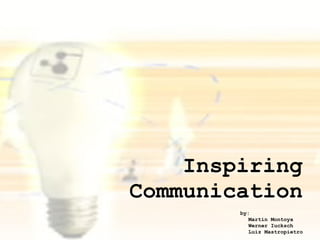 Inspiring
Communication
        by:
           Martin Montoya
           Werner Iucksch
           Luiz Mastropietro
 