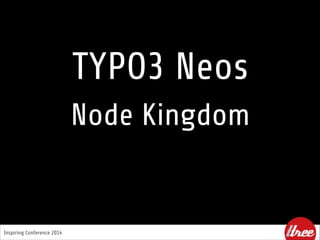 Inspiring Conference 2014
TYPO3 Neos
Node Kingdom
 