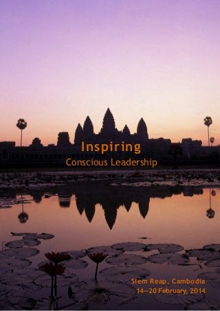 Inspiring
Conscious Leadership
Siem Reap, Cambodia
14—20 February, 2014
 