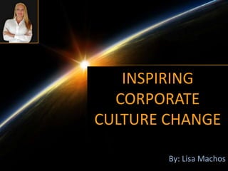 Authored By: Lisa Machos
INSPIRING
CORPORATE
CULTURE CHANGE
 