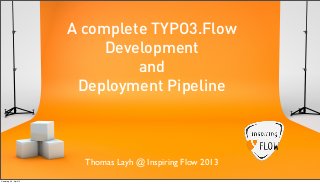 A complete TYPO3.Flow
                             Development
                                 and
                         Deployment Pipeline



                          Thomas Layh @ Inspiring Flow 2013
Samstag, 20. April 13
 
