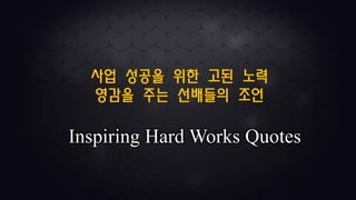 사업 성공을 위한 고된 노력
영감을 주는 선배들의 조언
Inspiring Hard Works Quotes
 