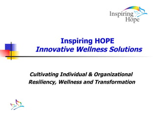 Inspiring HOPE  Innovative Wellness Solutions Cultivating Individual & Organizational  Resiliency, Wellness and Transformation 