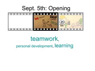 Sept. 5th: Opening teamwork ,  personal development ,  learning   6th 