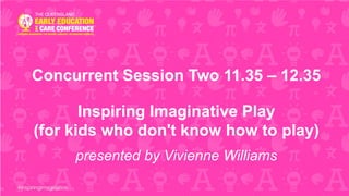Concurrent Session Two 11.35 – 12.35
Inspiring Imaginative Play
(for kids who don't know how to play)
presented by Vivienne Williams
 