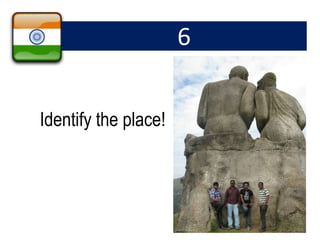 6
Identify the place!
 