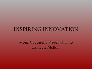 INSPIRING INNOVATION Mona Vaccarella Presentation to Carnegie Mellon  