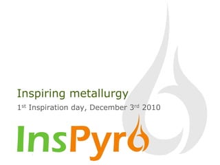 Inspiring metallurgy 1st Inspiration day, December 3rd 2010 