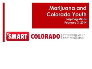 Marijuana and
Colorado Youth
Inspiring Minds
February 3, 2014
 