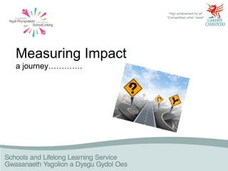 Measuring Impact
a journey………….
 