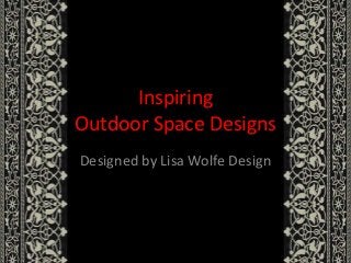 Inspiring
Outdoor Space Designs
Designed by Lisa Wolfe Design
 
