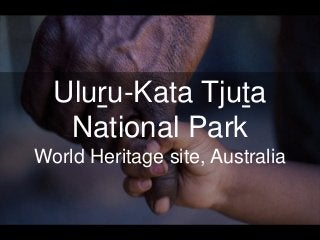 Uluru-Kata Tjuta 
National Park 
World Heritage site, Australia 
 