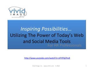 For HR Professionals Vivid Image, Inc.  www.vimm.com  5-2010 http:// www.youtube.com/watch?v =sIFYPQjYhv8 Inspiring Possibilities…  Utilizing The Power of Today’s Web and Social Media Tools 