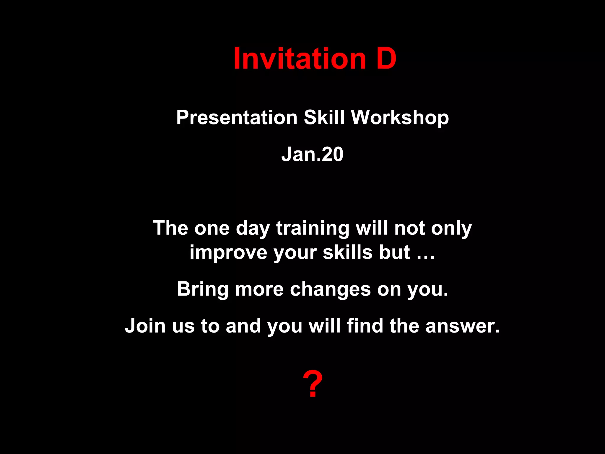 Invitation D Presentation Skill Workshop Jan.20 The one day training will not only improve your skills but … Bring more changes on you. Join us to and you will find the answer. ? 