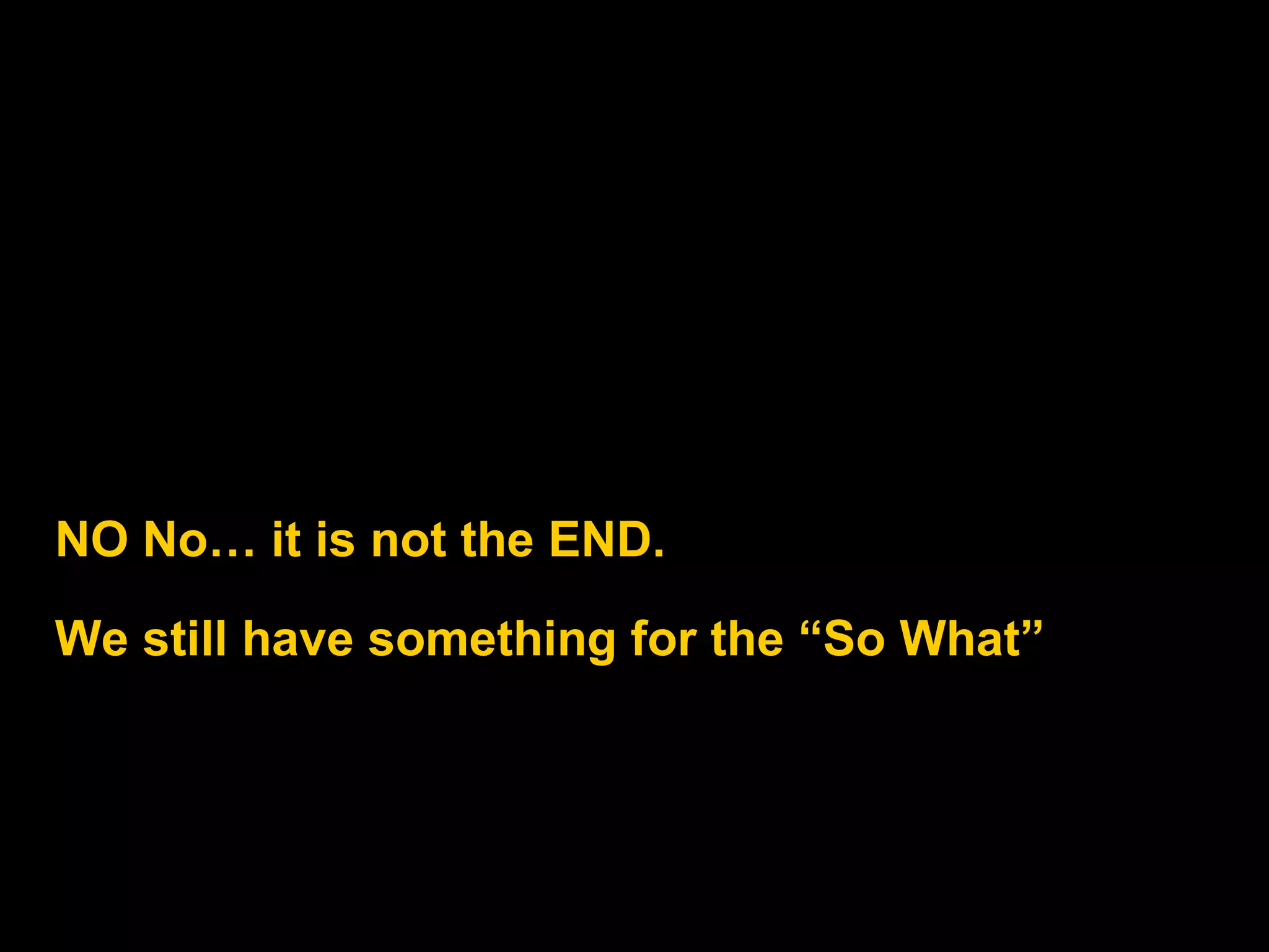NO No… it is not the END. We still have something for the “So What” 