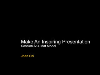 4Mat Models Make An Inspiring Presentation Session A: 4 Mat Model Joan Shi 