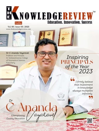 C Ananda
Vayaravel
“ “
Dr C Ananda Vayaravel
Professor and Principal,
Sri Venkateshwaraa College
of Paramedical Sciences,
Puducherry
www.theknowledgereview.com
Vol. 06 | Issue 03 | 2023
Vol. 06 | Issue 03 | 2023
Vol. 06 | Issue 03 | 2023
India
,
 
