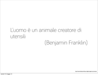 L’uomo è un animale creatore di
utensili
(Benjamin Franklin)
http://www.linkiesta.it/futuro-degli-artigiani-se-innovano
venerdì 16 maggio 14
 