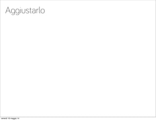 Aggiustarlo
venerdì 16 maggio 14
 