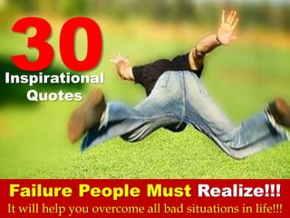 30
Failure People Must Realize!!!
Inspirational
Quotes
It will help you overcome all bad situations in life!!!
 