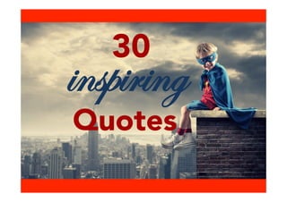 30 
inspiring 
Quotes 
 