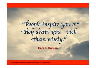 “People inspire you or 
they drain you - pick 
them wisely.” 
Hans F. Hansen 
© 
2014 
Bernard 
Marr, 
Advanced 
Performan...