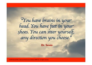 “You have brains in your 
head. You have feet in your 
shoes. You can steer yourself, 
any direction you choose.” 
Dr. Seu...