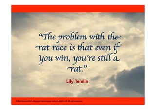 “The problem with the 
rat race is that even if 
you win, you’re still a 
rat.” 
Lily Tomlin 
© 
2014 
Bernard 
Marr, 
Adv...