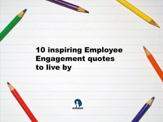 10 inspiring Employee
Engagement quotes
to live by
 