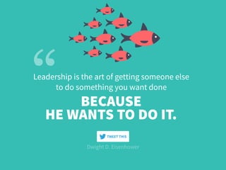 Leadership is the art of getting someone else
to do something you want done
HE WANTS TO DO IT.
BECAUSE
Dwight D. Eisenhower
TWEET THIS
 