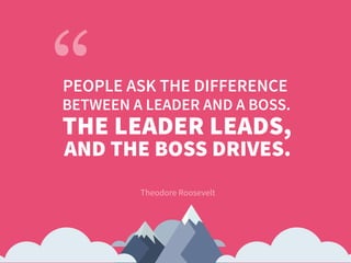 Theodore Roosevelt
PEOPLE ASK THE DIFFERENCE
THE LEADER LEADS,
AND THE BOSS DRIVES.
BETWEEN A LEADER AND A BOSS.
 