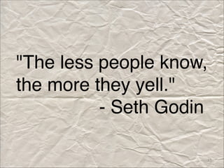 "The less people know, 
the more they yell." 
- Seth Godin
13
 