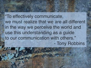 “To effectively communicate, 
we must realize that we are all different
in the way we perceive the world and
use this unde...