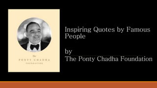 Inspiring Quotes by Famous
People
by
The Ponty Chadha Foundation
 