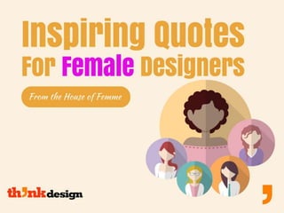 Inspiring Quotes by Female
Designers
From the House of Femme
 