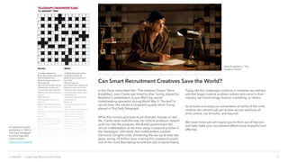 Can Smart Recruitment Creatives Save the World?
2
In the Oscar nominated film “The Imitation Game,” Keira
Knightley’s Joan Clarke was hired by Alan Turing, played by
Benedict Cumberbatch, to join MI6’s top secret
codebreaking operation during World War II. The test? In
record time, she solved a crossword puzzle which Turing
placed in The Daily Telegraph.
While the movie’s plot took much dramatic license—in real
life, Clarke never took the test, her Oxford professor helped
push her into the program—the British government did
recruit codebreakers at the time using crossword puzzles in
the newspaper. Ultimately, the codebreakers cracked
Germany’s Enigma code, shortening the war by at least two
years, saving 14 million lives—making this crossword puzzle
one of the most fascinating recruitment ads in world history.
Today, the fun challenges continue in inventive recruitment
ads that target creative problem solvers who excel in their
industry, be it technology, finance, marketing, or others.
So sit back and enjoy our compilation of some of the most
creative recruitment ads we’ve seen across mediums of
print, online, out of home, and beyond.
We hope these ads will inspire you to think out of the box,
and help make your recruitment efforts more impactful and
effective.
Keira Knightley in “The
Imitation Game”
LinkedIn › Inspiring Recruitment Ads
A crossword puzzle
published in 1942 in
The Daily Telegraph
to attract talented
code breakers
(source and answers)
 