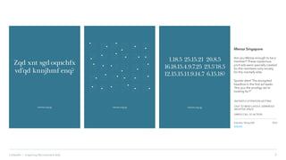 Industry: Nonprofit
website
3LinkedIn › Inspiring Recruitment Ads
Mensa Singapore
Are you Mensa enough to be a
member? These mysterious
print ads were specially created
for the members-only society
for the mentally elite.
Spoiler alert! The encrypted
headline in the first ad reads:
“Are you the prodigy we’re
looking for?”
INSTANTLY ATTENTION-GETTING
EASY TO READ LAYOUT, GENEROUS
NEGATIVE SPACE
SIMPLE CALL TO ACTION
Print
 