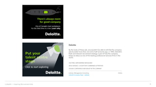 8LinkedIn › Inspiring Recruitment Ads
Deloitte
By the looks of these ads, one wouldn’t be able to tell that the company
was founded more than one and a half centuries ago, in 1845. Deloitte’s
fresh and relevant recruitment strategy is part of how the company
keeps its status as one of the leading professional services firms in the
world.
EXCITING, EMPOWERING MESSAGING
BOLD DESIGN + COLOR THAT COMMANDS ATTENTION
EXUDES CONFIDENCE AND BELIEF IN THE COMPANY
Industry: Management Consulting
LinkedIn Company Page | website
Online
 