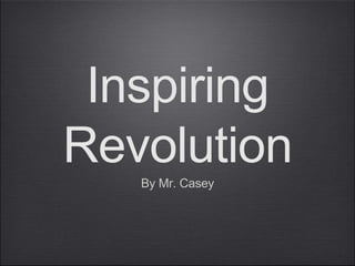 Inspiring
Revolution
By Mr. Casey
 