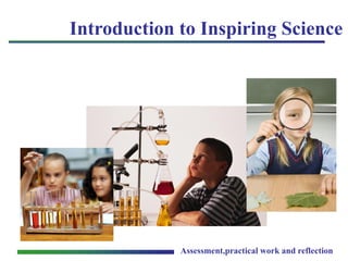 Assessment,practical work and reflection
Introduction to Inspiring Science
 