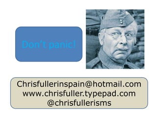 Don’t panic! Chrisfullerinspain@hotmail.com www.chrisfuller.typepad.com @chrisfullerisms 