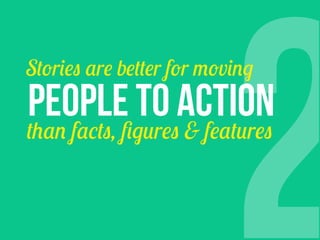 2

Stories are better for moving

PEOPLE TO ACTION

than facts, ﬁgures & features

 