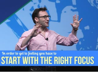 In order to get to feeling you have to

START WITH THE RIGHT FOCUS

 