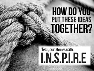 HOW DO YOU

PUT THESE IDEAS

TOGETHER?
Tell your stories with

I.N.S.P.I.R.E

 