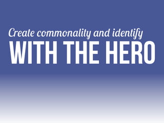 Create commonality and identify

with the hero

 