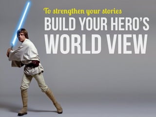 To strengthen your stories

build your hero’s

WORLD VIEW

 