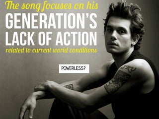 The song focuses on his

GENERATION’S

LACK OF ACTION
related to current world conditions
Powerless?

 