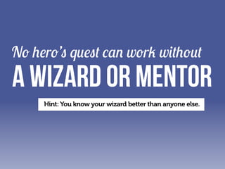 No hero’s quest can work without

A WIZARD or MENTOR
Hint: You know your wizard better than anyone else.

 